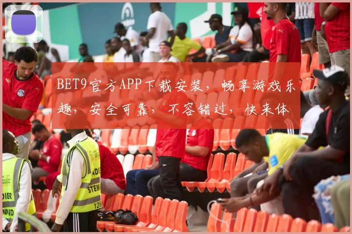 BET9官方APP下载安装，畅享游戏乐趣，安全可靠，不容错过，快来体验